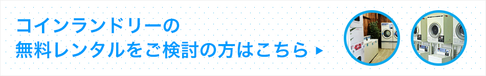 コインランドリーの 無料レンタルをご検討の方はこちら